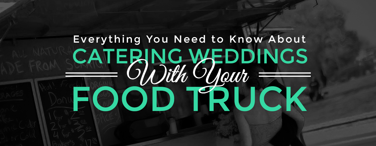 Everything You Need to Know About Catering Weddings with Your Food Truck
