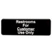 A black sign with white text that says "Restrooms For Customer Use Only"