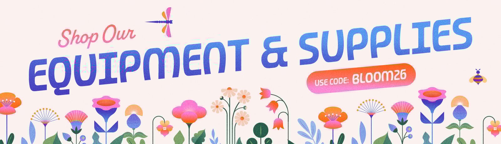 USE CODE BLOOM26 FOR UP TO 15% OFF SUPPLIES AND EQUIPMENT