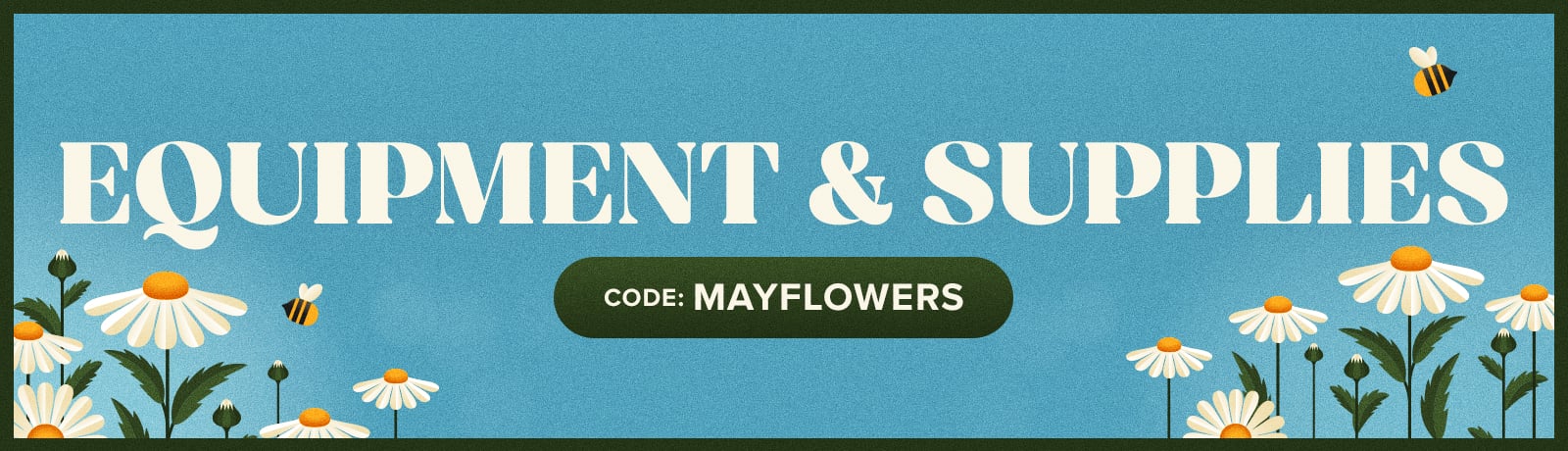 USE CODE MAYFLOWERS FOR UP TO 15% OFF SUPPLIES AND EQUIPMENT